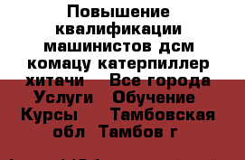 Повышение квалификации машинистов дсм комацу,катерпиллер,хитачи. - Все города Услуги » Обучение. Курсы   . Тамбовская обл.,Тамбов г.